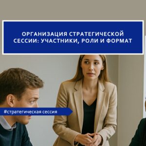 Организация стратегической сессии: участники, роли и формат